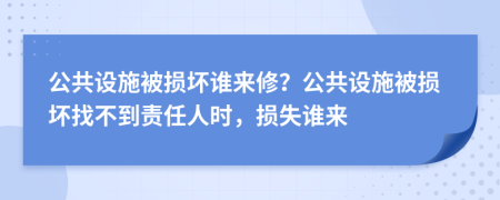 公共设施被损坏谁来修？公共设施被损坏找不到责任人时，损失谁来