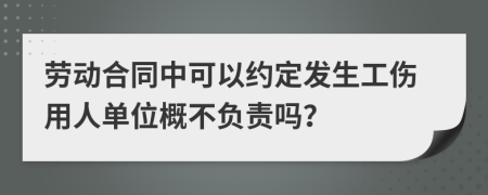 劳动合同中可以约定发生工伤用人单位概不负责吗？