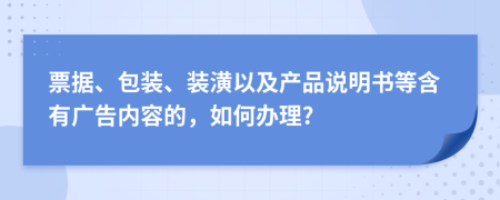 票据、包装、装潢以及产品说明书等含有广告内容的，如何办理?