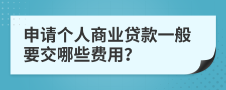 申请个人商业贷款一般要交哪些费用？