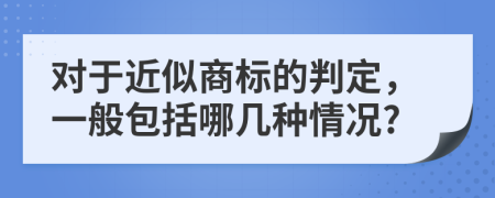 对于近似商标的判定，一般包括哪几种情况?
