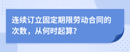 连续订立固定期限劳动合同的次数，从何时起算？