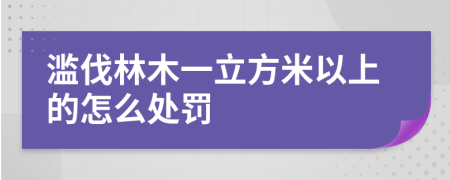 滥伐林木一立方米以上的怎么处罚