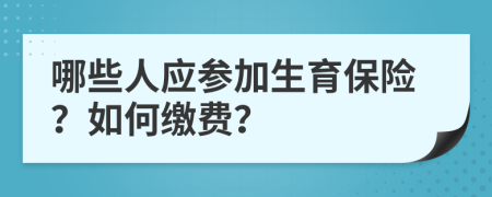 哪些人应参加生育保险？如何缴费？