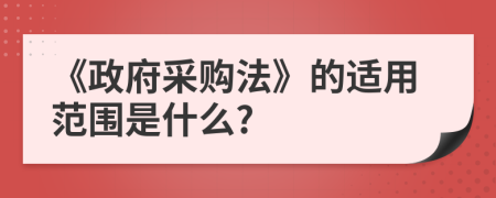 《政府采购法》的适用范围是什么?