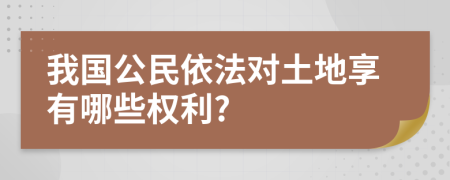 我国公民依法对土地享有哪些权利?