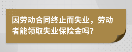 因劳动合同终止而失业，劳动者能领取失业保险金吗？