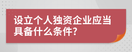 设立个人独资企业应当具备什么条件?