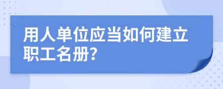 用人单位应当如何建立职工名册？