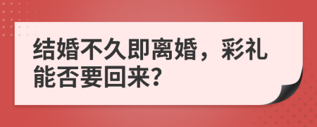 结婚不久即离婚，彩礼能否要回来？