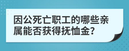 因公死亡职工的哪些亲属能否获得抚恤金？