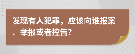 发现有人犯罪，应该向谁报案、举报或者控告？