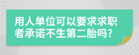 用人单位可以要求求职者承诺不生第二胎吗?