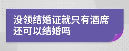 没领结婚证就只有酒席还可以结婚吗