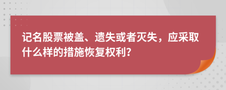 记名股票被盖、遗失或者灭失，应采取什么样的措施恢复权利？