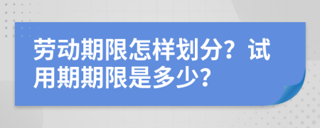 劳动期限怎样划分？试用期期限是多少？