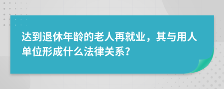 达到退休年龄的老人再就业，其与用人单位形成什么法律关系？