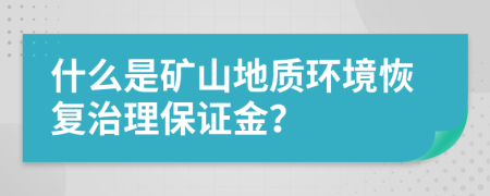 什么是矿山地质环境恢复治理保证金？