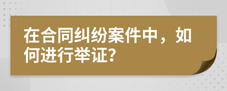 在合同纠纷案件中，如何进行举证？