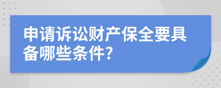 申请诉讼财产保全要具备哪些条件?