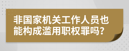 非国家机关工作人员也能构成滥用职权罪吗？