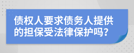 债权人要求债务人提供的担保受法律保护吗？