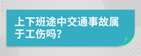 上下班途中交通事故属于工伤吗？