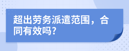 超出劳务派遣范围，合同有效吗?
