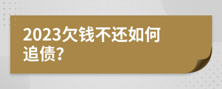 2023欠钱不还如何追债？