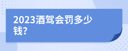 2023酒驾会罚多少钱？