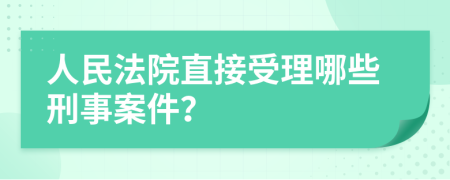 人民法院直接受理哪些刑事案件？