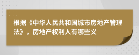 根据《中华人民共和国城市房地产管理法》，房地产权利人有哪些义