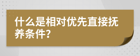 什么是相对优先直接抚养条件？