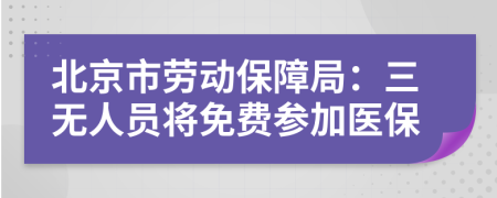 北京市劳动保障局：三无人员将免费参加医保