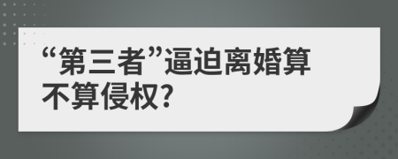 “第三者”逼迫离婚算不算侵权?