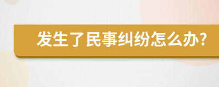 发生了民事纠纷怎么办?
