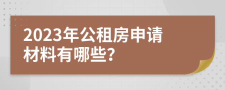 2023年公租房申请材料有哪些？