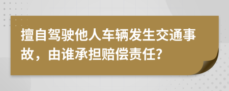 擅自驾驶他人车辆发生交通事故，由谁承担赔偿责任？