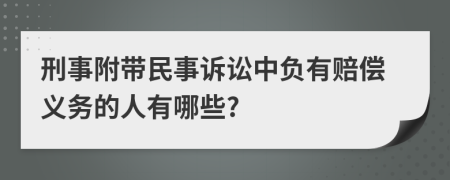 刑事附带民事诉讼中负有赔偿义务的人有哪些?