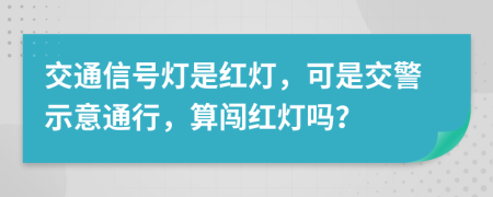 交通信号灯是红灯，可是交警示意通行，算闯红灯吗？