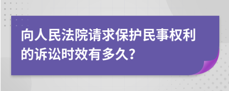 向人民法院请求保护民事权利的诉讼时效有多久？