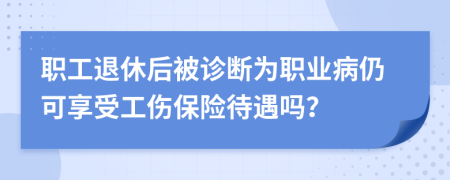 职工退休后被诊断为职业病仍可享受工伤保险待遇吗？