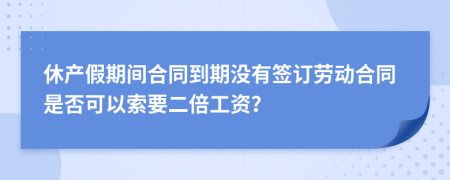 休产假期间合同到期没有签订劳动合同是否可以索要二倍工资？