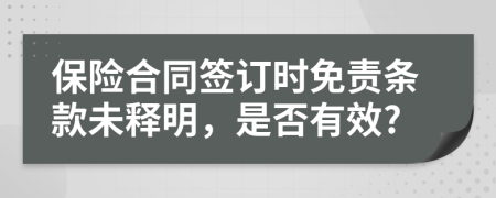 保险合同签订时免责条款未释明，是否有效?