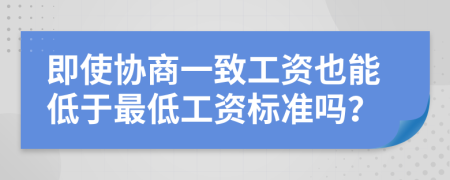 即使协商一致工资也能低于最低工资标准吗？