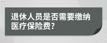 退休人员是否需要缴纳医疗保险费?
