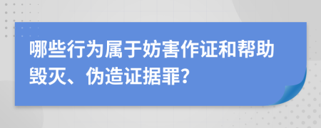 哪些行为属于妨害作证和帮助毁灭、伪造证据罪？