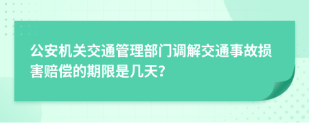 公安机关交通管理部门调解交通事故损害赔偿的期限是几天？