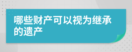 哪些财产可以视为继承的遗产