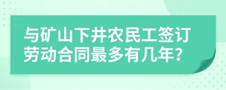 与矿山下井农民工签订劳动合同最多有几年？